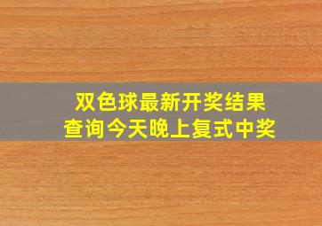 双色球最新开奖结果查询今天晚上复式中奖