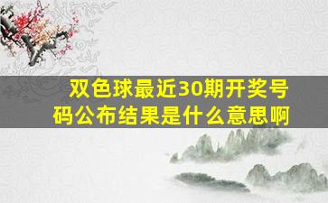 双色球最近30期开奖号码公布结果是什么意思啊