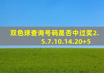 双色球查询号码是否中过奖2.5.7.10.14.20+5