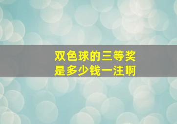 双色球的三等奖是多少钱一注啊