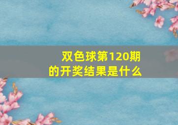 双色球第120期的开奖结果是什么