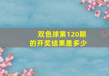 双色球第120期的开奖结果是多少