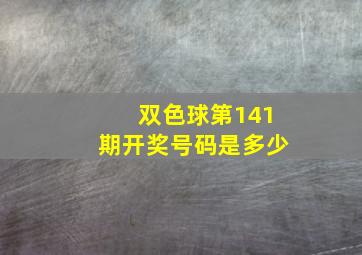 双色球第141期开奖号码是多少