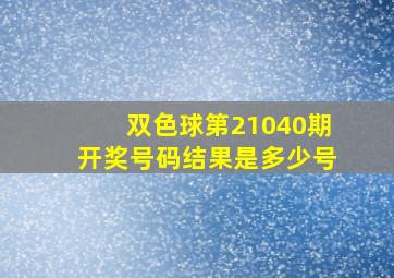 双色球第21040期开奖号码结果是多少号