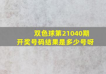 双色球第21040期开奖号码结果是多少号呀