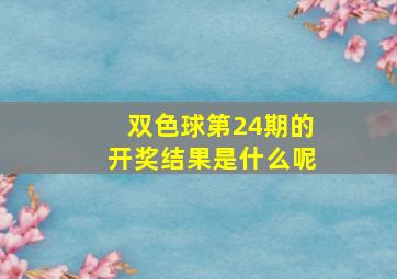 双色球第24期的开奖结果是什么呢