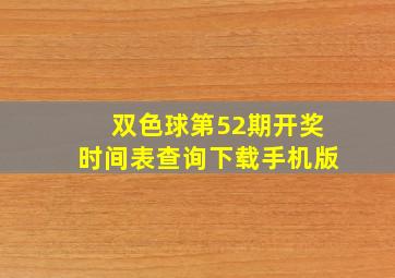 双色球第52期开奖时间表查询下载手机版