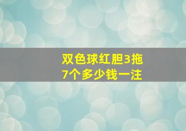 双色球红胆3拖7个多少钱一注