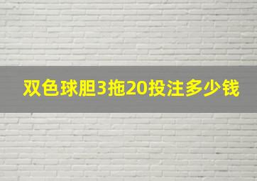 双色球胆3拖20投注多少钱