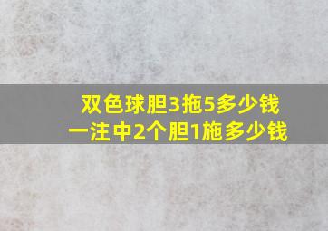 双色球胆3拖5多少钱一注中2个胆1施多少钱