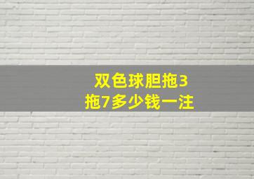 双色球胆拖3拖7多少钱一注