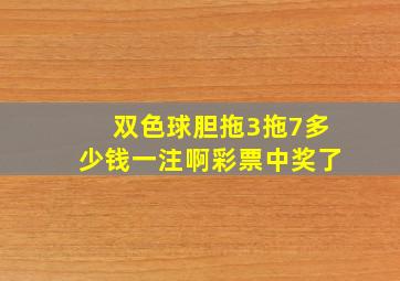 双色球胆拖3拖7多少钱一注啊彩票中奖了