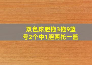 双色球胆拖3拖9蓝号2个中1胆两托一篮