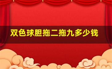 双色球胆拖二拖九多少钱