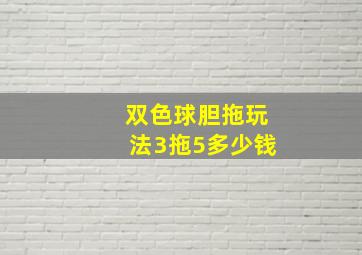 双色球胆拖玩法3拖5多少钱