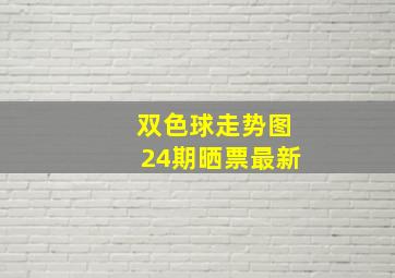 双色球走势图24期晒票最新