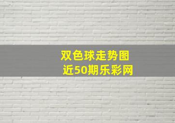 双色球走势图近50期乐彩网