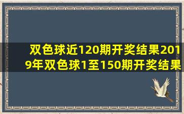 双色球近120期开奖结果2019年双色球1至150期开奖结果