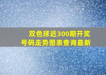 双色球近300期开奖号码走势图表查询最新