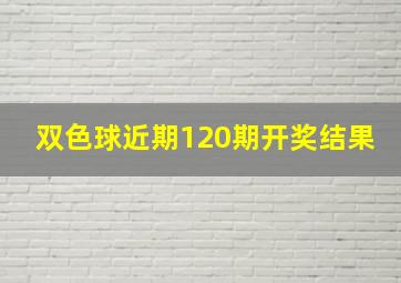 双色球近期120期开奖结果