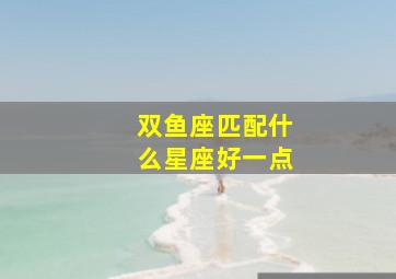 双鱼座匹配什么星座好一点