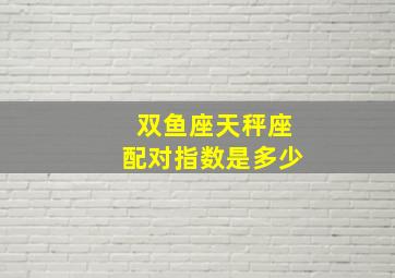 双鱼座天秤座配对指数是多少