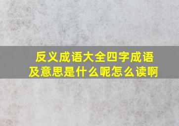 反义成语大全四字成语及意思是什么呢怎么读啊