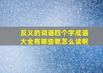 反义的词语四个字成语大全有哪些呢怎么读啊