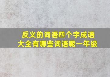 反义的词语四个字成语大全有哪些词语呢一年级