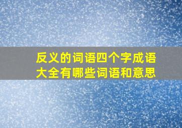 反义的词语四个字成语大全有哪些词语和意思