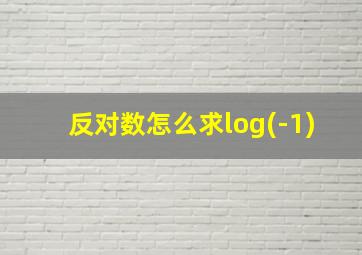 反对数怎么求log(-1)