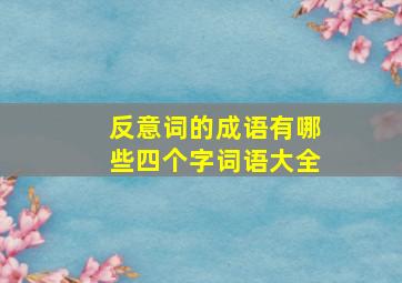 反意词的成语有哪些四个字词语大全