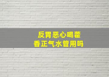 反胃恶心喝藿香正气水管用吗