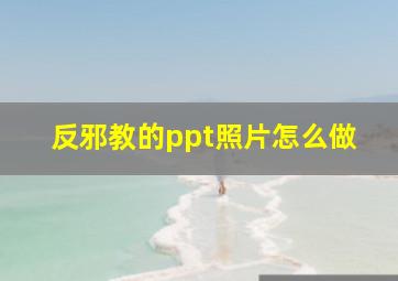 反邪教的ppt照片怎么做