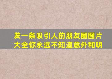 发一条吸引人的朋友圈图片大全你永远不知道意外和明