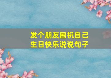 发个朋友圈祝自己生日快乐说说句子