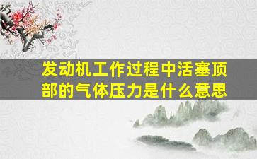 发动机工作过程中活塞顶部的气体压力是什么意思