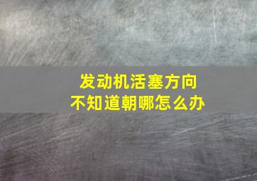 发动机活塞方向不知道朝哪怎么办