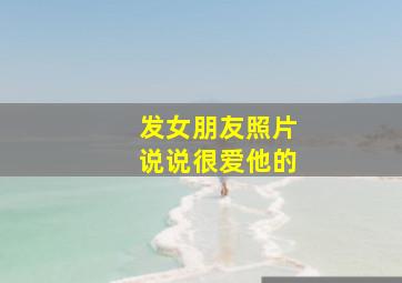 发女朋友照片说说很爱他的