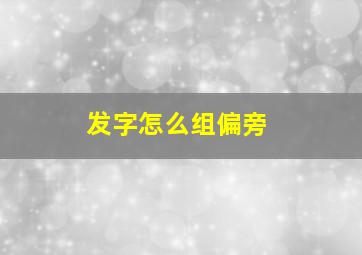 发字怎么组偏旁