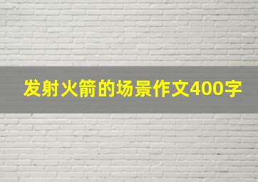 发射火箭的场景作文400字