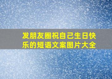 发朋友圈祝自己生日快乐的短语文案图片大全