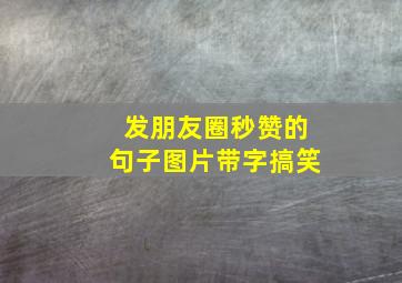 发朋友圈秒赞的句子图片带字搞笑