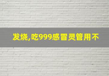 发烧,吃999感冒灵管用不