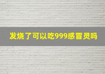 发烧了可以吃999感冒灵吗