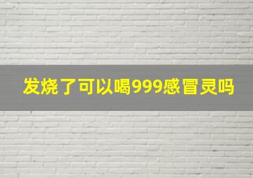 发烧了可以喝999感冒灵吗