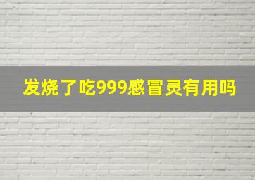 发烧了吃999感冒灵有用吗