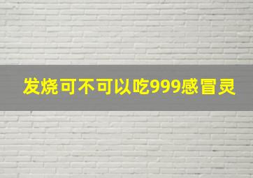 发烧可不可以吃999感冒灵