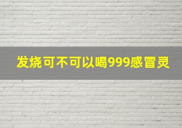 发烧可不可以喝999感冒灵