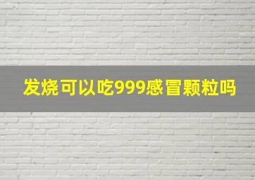 发烧可以吃999感冒颗粒吗